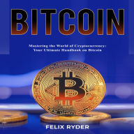 Bitcoin: MASTERING THE WORLD OF CRYPTOCURRENCY: YOUR ULTIMATE HANDBOOK ON BITCOIN