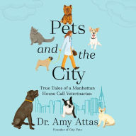 Pets and the City: True Tales of a Manhattan House Call Veterinarian