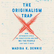 The Originalism Trap: How Extremists Stole the Constitution and How We the People Can Take It Back