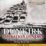 Battle of Dunkirk: Operation Dynamo: The Miracle of the Dunkirk Evacuation During World War 2