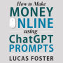 How to Make Money Online Using ChatGPT Prompts: Secrets Revealed for Unlocking Hidden Opportunities. Earn Full-Time Income Using ChatGPT with the Untold Potential of Conversational AI.