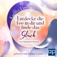 Entdecke die Fee in dir und finde das Glück: Ein Mutmach-Roman