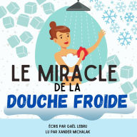 Le miracle de la douche froide: Comment éliminer la procrastination facilement, déjouer vos mauvaises habitudes et exploser votre zone de confort grâce à l'eau froide !