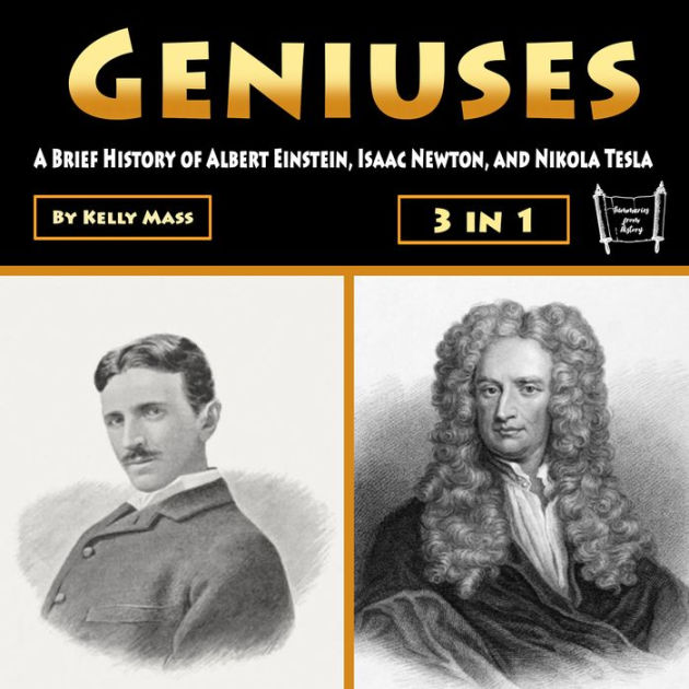 Geniuses: A Brief History of Albert Einstein, Isaac Newton, and Nikola ...