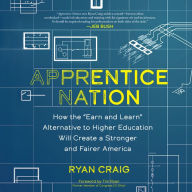 Apprentice Nation: How the Earn and Learn Alternative to Higher Education Will Create a Stronger and Fairer America