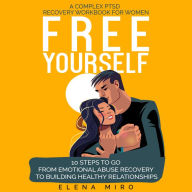 FREE YOURSELF! A Complex PTSD and Narcissistic Abuse Recovery Workbook for Women: 10 steps to go from emotional abuse recovery to building healthy relationships