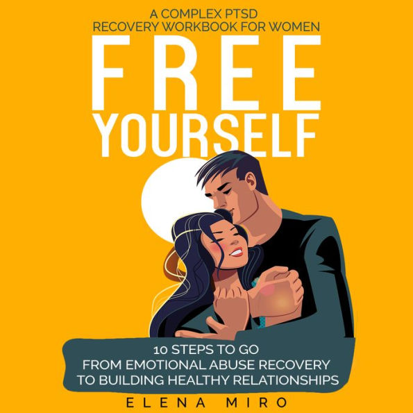 FREE YOURSELF! A Complex PTSD and Narcissistic Abuse Recovery Workbook for Women: 10 steps to go from emotional abuse recovery to building healthy relationships