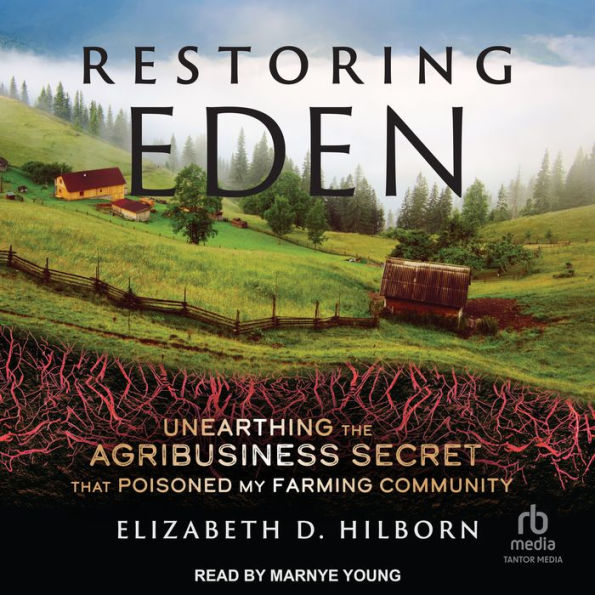 Restoring Eden: Unearthing the Agribusiness Secret That Poisoned My Farming Community