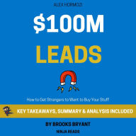 Summary: $100M Leads: How to Get Strangers to Want to Buy Your Stuff by Alex Hormozi: Key Takeaways, Summary & Analysis Included