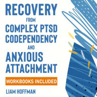 Recovery from Complex PTSD, Codependency and Anxious Attachment: Workbooks Included - The Complete Guide to Overcome Trauma Bonding and Overthinking. Break Free From Codependent Relationships