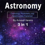 Astronomy: Cosmology, Photometry, and Spectroscopy Explained (3 in 1)