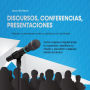 Discursos, conferencias, presentaciones: Hablar y convencer ante un público con facilidad - Cómo mejorar rápidamente tu expresión, planificar tu charla y sacudirte cualquier miedo escénico