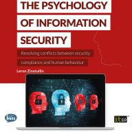 The Psychology of Information Security: Resolving conflicts between security compliance and human behaviour