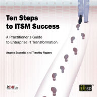 Ten Steps to ITSM Success: A Practitioner's Guide to Enterprise IT Transformation