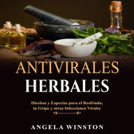 ANTIVIRALES HERBALES: Hierbas y Especias para el Resfriado, la Gripe y otras Infecciones Virales