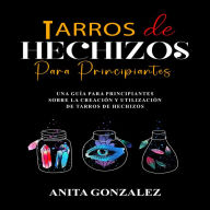 Tarros de Hechizos Para Principiantes: Una Guía Para Principiantes Sobre la Creación y Utilización De Tarros de Hechizos