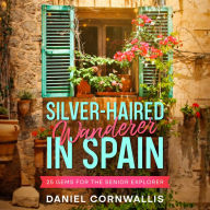 Silver-Haired Wanderer in Spain: 25 Gems for the Senior Explorer