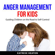 Anger Management for Kids: Guiding Children on the Road to Self-Control