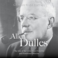 Allen Dulles: The Life of the CIA's Most Powerful and Notorious Director