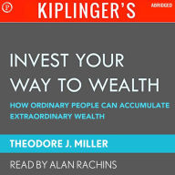 Kiplinger's Invest Your Way to Wealth: How Ordinary People Can Accumulate Extraordinary Amounts of Money (Abridged)