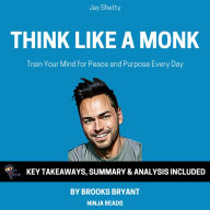 Summary: Think Like A Monk: Train Your Mind for Peace and Purpose Every Day by Jay Shetty: Key Takeaways, Summary & Analysis Included.