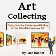 Art Collecting: Buying, Investing, Evaluating and Dealing in Fine Art and Contemporary Art