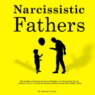 Narcissistic Fathers: The Problem with being the Son or Daughter of a Narcissistic Parent, and how to fix it. A Guide for Healing and Recovering After Hidden Abuse