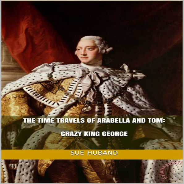 The Time Travels of Arabella and Tom: Crazy King George