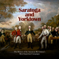 Saratoga and Yorktown: The History of the American Revolution's Most Important Campaigns