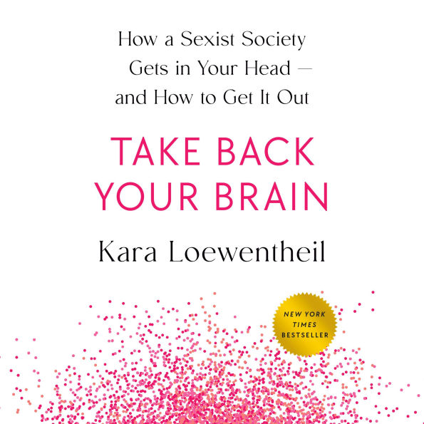 Take Back Your Brain: How a Sexist Society Gets in Your Head--and How to Get It Out