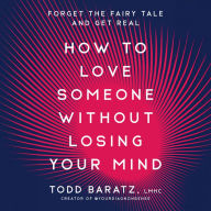 How to Love Someone Without Losing Your Mind: Forget the Fairy Tale and Get Real