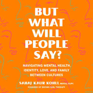 But What Will People Say?: Navigating Mental Health, Identity, Love, and Family Between Cultures