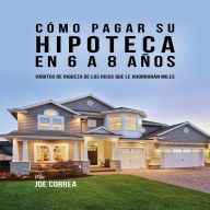 Cómo pagar su hipoteca en 6 a 8 años: Hábitos de riqueza de los ricos que le ahorrarán miles