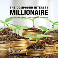 The Compound Interest Millionaire: Hack Your Savings to Create a Constant Stream of Passive Income