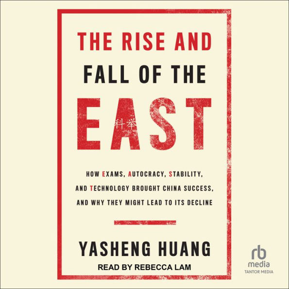 The Rise and Fall of the EAST: How Exams, Autocracy, Stability, and Technology Brought China Success, and Why They Might Lead to Its Decline