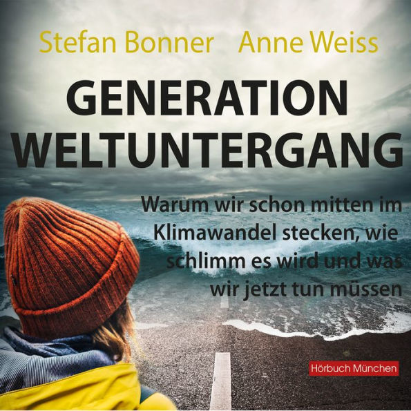 Generation Weltuntergang: Warum wir schon mitten im Klimawandel stecken, wie schlimm es wird und was wir jetzt tun müssen