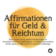 Affirmationen für Geld & Reichtum: Reich werden durch positive Glaubenssätze für finanzielle Freiheit & Unabhängigkeit - Im Alltag Geld anziehen, intuitiv sparen & mehr verdienen mit deiner Geldanlage