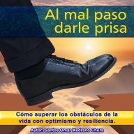 Al mal paso darle prisa: Cómo superar los obstáculos de la vida con optimismo y resiliencia.
