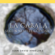 La Cábala Según Neville Goddard: Descubriendo el Poder Divino del YO SOY: Revelaciones de un Maestro del Nuevo Pensamiento a través de la Interpretación de la CABALA (En Español) (Abridged)