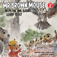 Mr Brown Mouse Helps The Owl Babies Learn To Fly: Up Up And Away - A Little Bit Of Courage And A Leap Of Faith Goes A Long Way