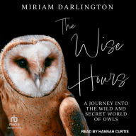 The Wise Hours: A Journey into the Wild and Secret World of Owls