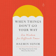 When Things Don't Go Your Way: Zen Wisdom for Difficult Times