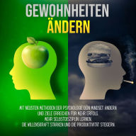 Gewohnheiten ändern:: Mit neusten Methoden der Psychologie dein Mindset ändern und Ziele erreichen für mehr Erfolg. Mehr Selbstdisziplin lernen, die Willenskraft stärken und die Produktivität steigern