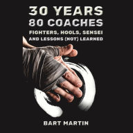 30 Years, 80 Coaches. Fighters, Hools, Sensei and Lessons (Not) Learned: Psychology of Fighting, Self-improvement through Martial Arts and Meditation