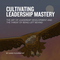 CULTIVATING LEADERSHIP MASTERY: The Art of Leadership Development and the Threat of Being Left Behind