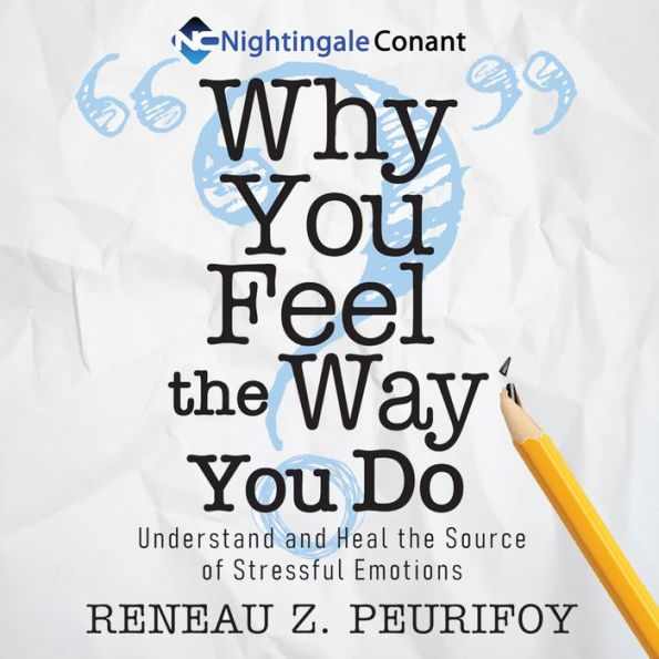 Why You Feel The Way You Do: Understand and Heal the Source of Stressful Emotions