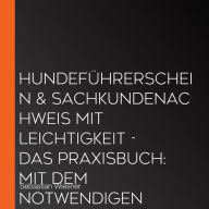 Hundeführerschein & Sachkundenachweis mit Leichtigkeit - Das Praxisbuch: Mit dem notwendigen Wissen und Können im Handumdrehen zum Hundeführerschein inkl. 5 Wochen Vorbereitungsplan & Prüfungsfragen