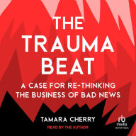 The Trauma Beat: A Case for Re-Thinking the Business of Bad News