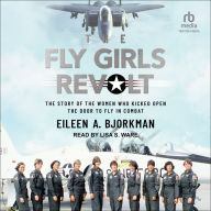 The Fly Girls Revolt: The Story of the Women Who Kicked Open the Door to Fly in Combat