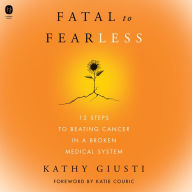 Fatal to Fearless: 12 Steps to Beating Cancer in a Broken Medical System